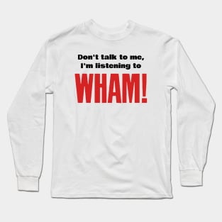 Don't talk, Wham! Long Sleeve T-Shirt